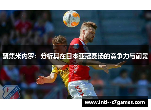 聚焦米内罗:分析其在日本亚冠赛场的竞争力与前景 聚焦米内罗:分析其在日本亚冠赛场的竞争力与前景
