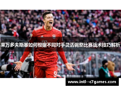 莱万多夫斯基如何根据不同对手灵活调整比赛战术技巧解析 莱万多夫斯基如何根据不同对手灵活调整比赛战术技巧解析