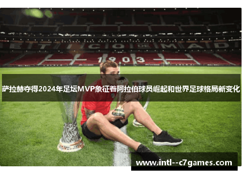萨拉赫夺得2024年足坛MVP象征着阿拉伯球员崛起和世界足球格局新变化