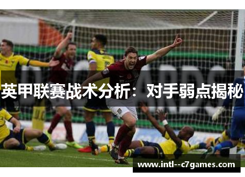 英甲联赛战术分析:对手弱点揭秘 英甲联赛战术分析:对手弱点揭秘
