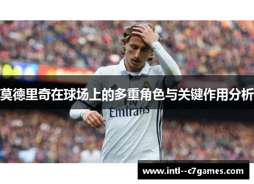 莫德里奇在球场上的多重角色与关键作用分析 莫德里奇在球场上的多重角色与关键作用分析