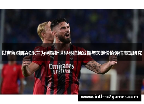 以吉鲁对阵AC米兰为例解析世界杯临场发挥与关键价值评估表现研究 以吉鲁对阵AC米兰为例解析世界杯临场发挥与关键价值评估表现研究