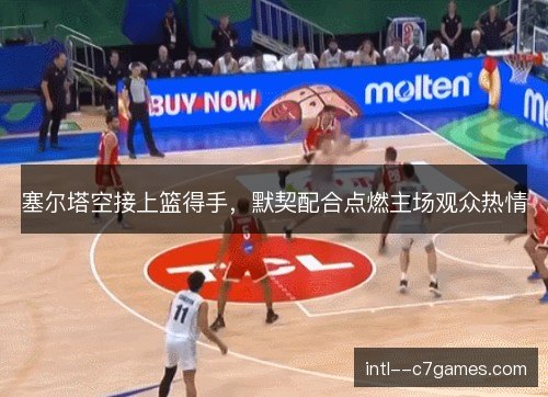 塞尔塔空接上篮得手，默契配合点燃主场观众热情